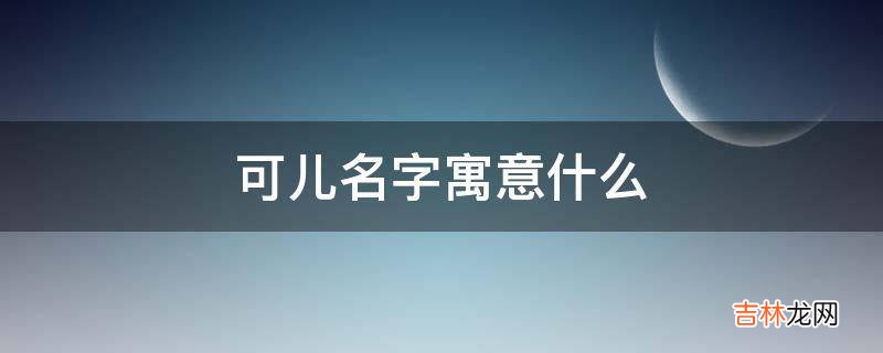 可儿名字寓意什么?