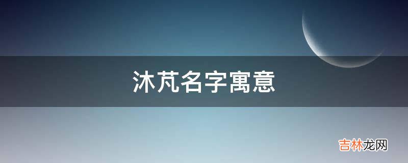 沐芃名字寓意?