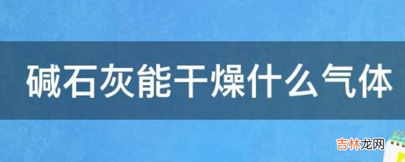 碱石灰能干燥什么气体?