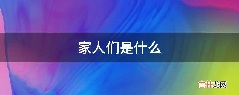 家人们是什么?