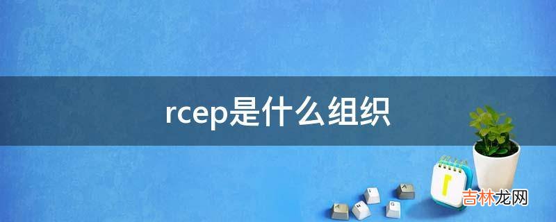 rcep是什么组织?