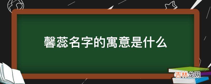 馨蕊名字的寓意是什么?