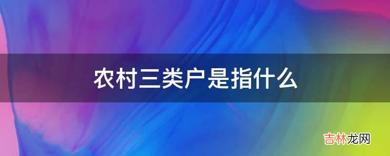 农村三类户是指什么?