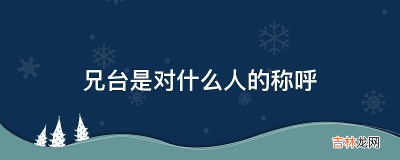 兄台是对什么人的称呼?