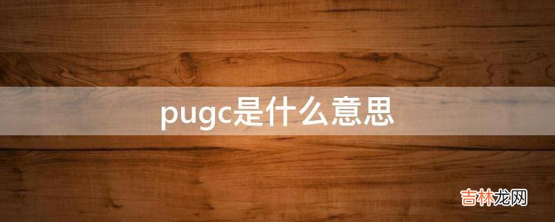 pugc是什么意思?