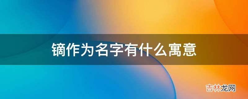 镝作为名字有什么寓意?