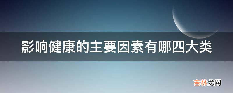 影响健康的主要因素有哪四大类?