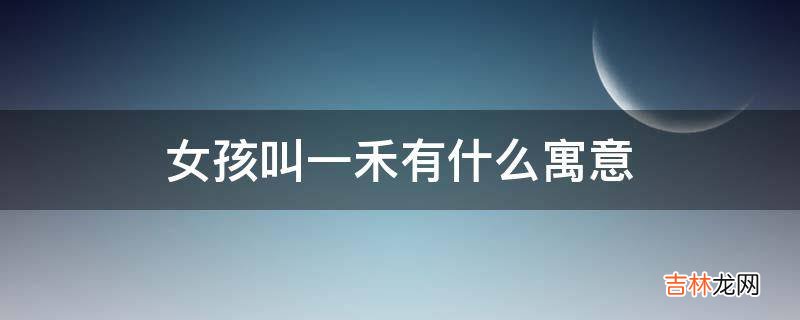 女孩叫一禾有什么寓意?