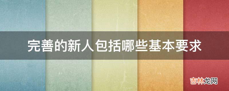 完善的新人包括哪些基本要求?