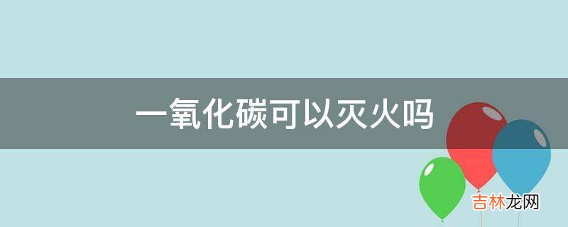 一氧化碳可以灭火吗?