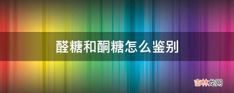 醛糖和酮糖怎么鉴别?