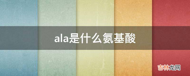 ala是什么氨基酸?