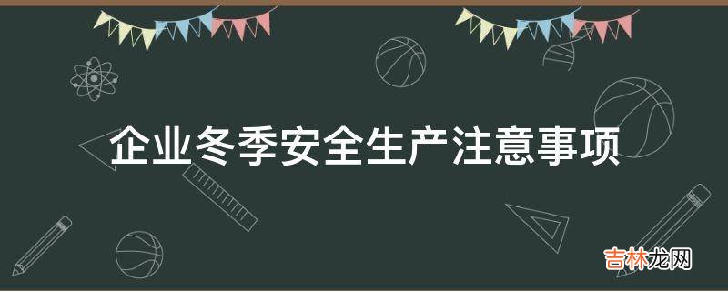 企业冬季安全生产注意事项?