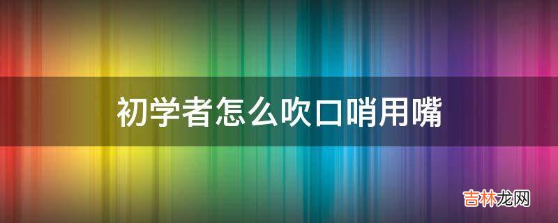 初学者怎么吹口哨用嘴?