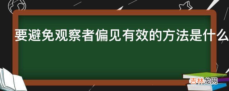 要避免观察者偏见有效的方法是什么?