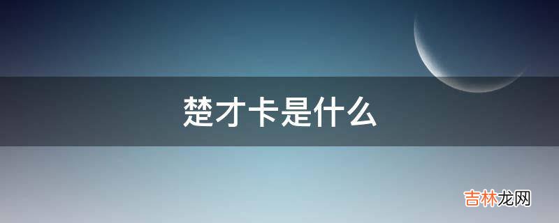 楚才卡是什么?