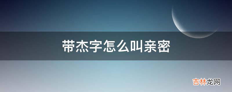 带杰字怎么叫亲密?
