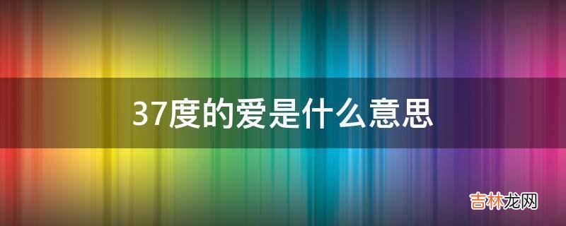 37度的爱是什么意思?