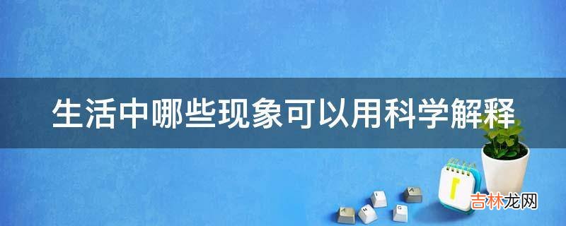 生活中哪些现象可以用科学解释?