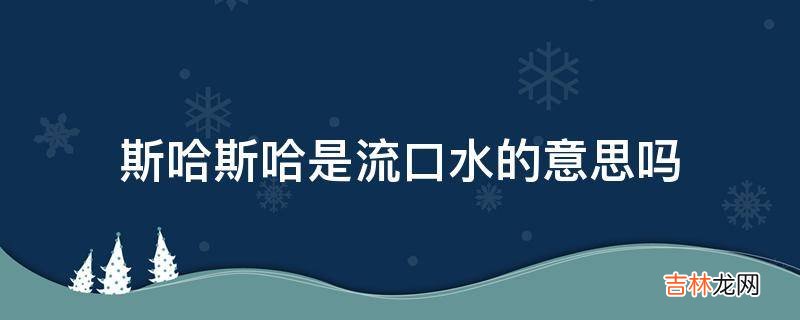 斯哈斯哈是流口水的意思吗?