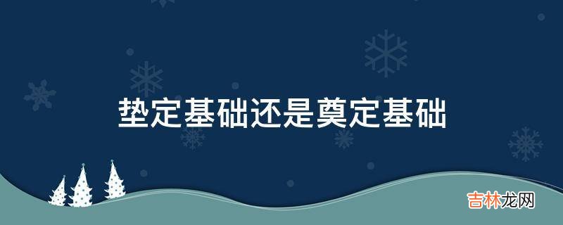 垫定基础还是奠定基础?