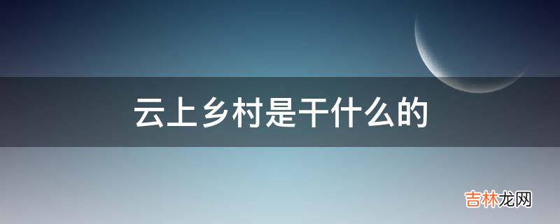 云上乡村是干什么的?