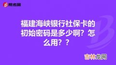 社保卡初始密码是多少,社保卡初始密码是多少？